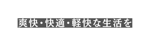 爽快 快適 軽快な生活を